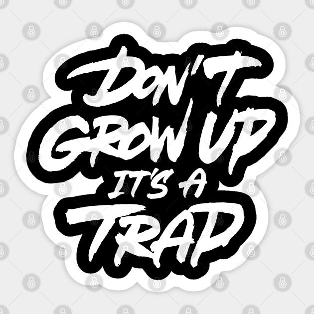 Don't Grow Up It's A Trap Dont Grow Up Its A Trap Sticker TeePublic